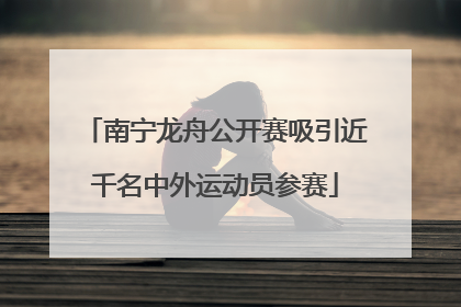 南宁龙舟公开赛吸引近千名中外运动员参赛