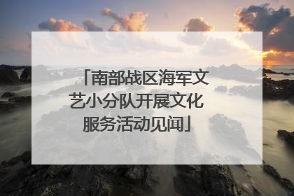 南部战区海军文艺小分队开展文化服务活动见闻