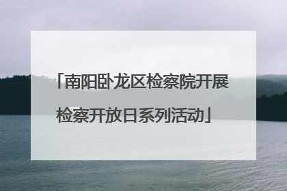 南阳卧龙区检察院开展检察开放日系列活动
