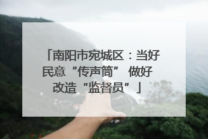 南阳市宛城区：当好民意“传声筒” 做好改造“监督员”