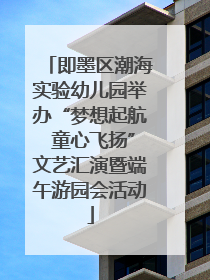 即墨区潮海实验幼儿园举办“梦想起航 童心飞扬”文艺汇演暨端午游园会活动
