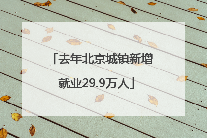 去年北京城镇新增就业29.9万人