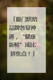 厦门烘焙品牌各显神通，“健康新鲜”成比拼焦点！