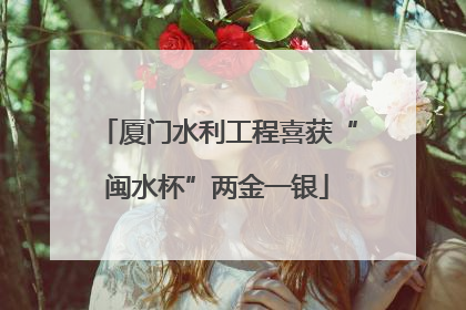 厦门水利工程喜获“闽水杯”两金一银