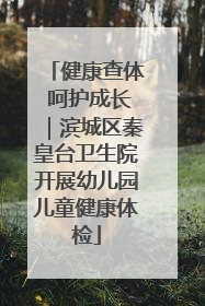 健康查体 呵护成长｜滨城区秦皇台卫生院开展幼儿园儿童健康体检