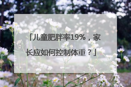 儿童肥胖率19%，家长应如何控制体重？