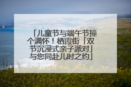 儿童节与端午节撞个满怀！栖霞街「双节沉浸式亲子派对」与您同赴儿时之约