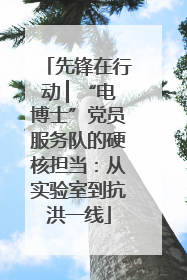 先锋在行动 ▏“电博士”党员服务队的硬核担当：从实验室到抗洪一线