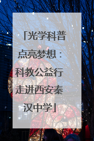 光学科普点亮梦想：科教公益行走进西安秦汉中学