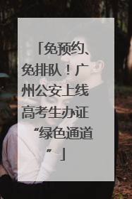 免预约、免排队！广州公安上线高考生办证“绿色通道”