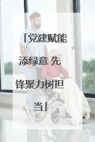 党建赋能添绿意 先锋聚力树担当