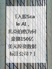 入股Scale AI，扎克伯格为何豪掷150亿美元投资数据标注公司？