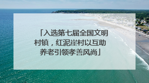 入选第七届全国文明村镇，红泥崖村以互助养老引领孝善风尚