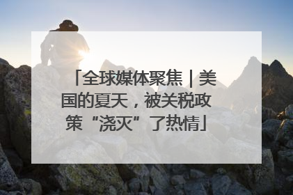 全球媒体聚焦｜美国的夏天，被关税政策“浇灭”了热情