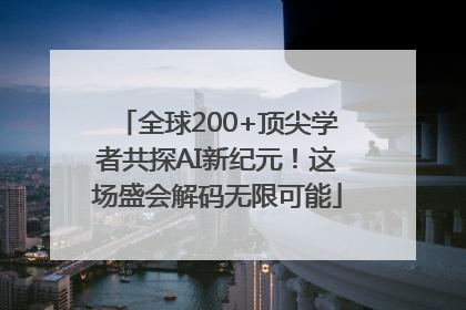 全球200+顶尖学者共探AI新纪元！这场盛会解码无限可能