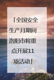 全国安全生产月期间洛阳市将重点开展11项活动