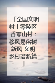全国文明村丨零陵区香零山村：移风易俗树新风 文明乡村谱新篇