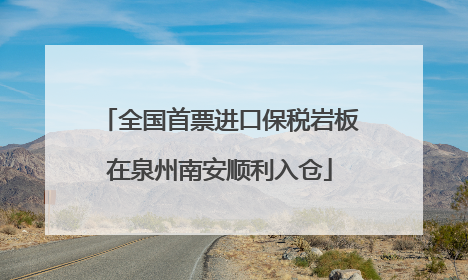 全国首票进口保税岩板在泉州南安顺利入仓