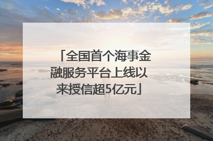 全国首个海事金融服务平台上线以来授信超5亿元