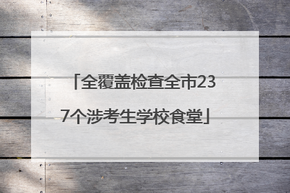 全覆盖检查全市237个涉考生学校食堂