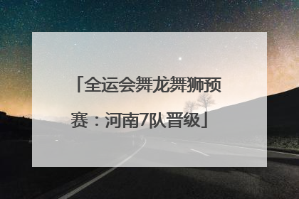 全运会舞龙舞狮预赛：河南7队晋级