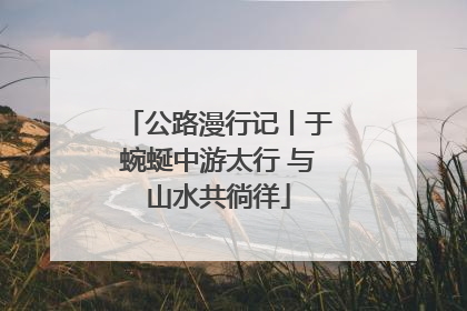 公路漫行记丨于蜿蜒中游太行 与山水共徜徉