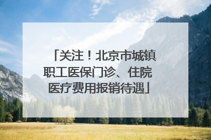 关注！北京市城镇职工医保门诊、住院医疗费用报销待遇
