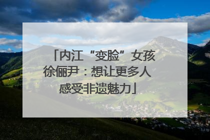 内江“变脸”女孩徐俪尹：想让更多人感受非遗魅力