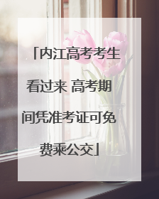 内江高考考生看过来 高考期间凭准考证可免费乘公交