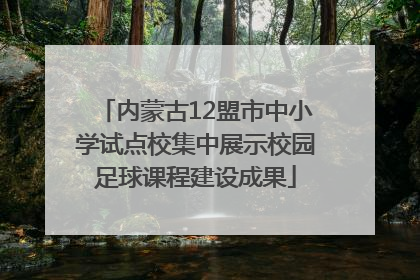 内蒙古12盟市中小学试点校集中展示校园足球课程建设成果