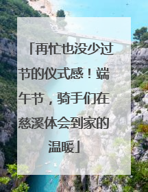 再忙也没少过节的仪式感！端午节，骑手们在慈溪体会到家的温暖