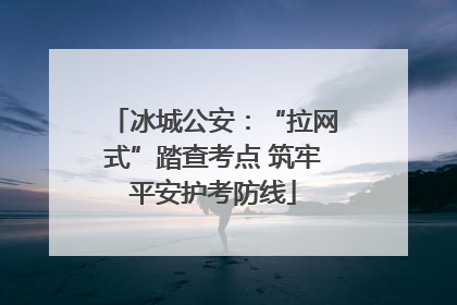 冰城公安：“拉网式”踏查考点 筑牢平安护考防线