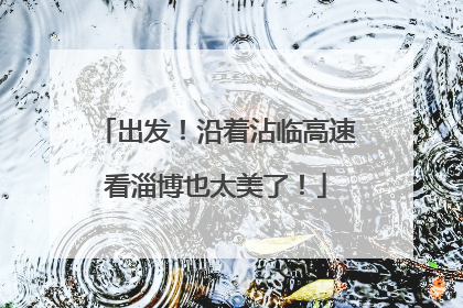 出发！沿着沾临高速看淄博也太美了！