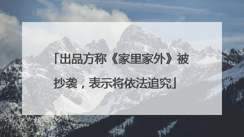 出品方称《家里家外》被抄袭，表示将依法追究