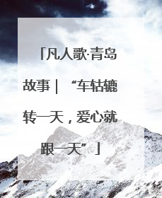 凡人歌·青岛故事｜“车轱辘转一天，爱心就跟一天”