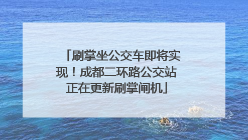 刷掌坐公交车即将实现！成都二环路公交站正在更新刷掌闸机