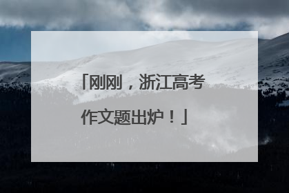 刚刚，浙江高考作文题出炉！