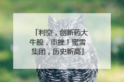 利空，创新药大牛股，重挫！蜜雪集团，历史新高