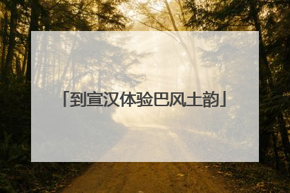 到宣汉体验巴风土韵