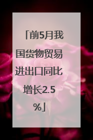 前5月我国货物贸易进出口同比增长2.5%