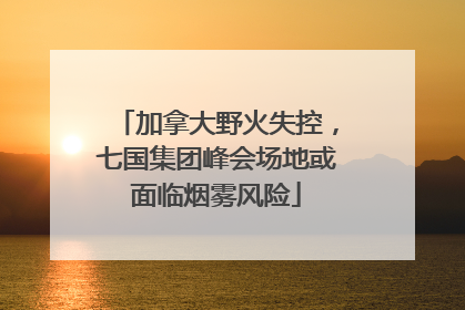 加拿大野火失控，七国集团峰会场地或面临烟雾风险