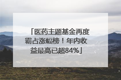 医药主题基金再度霸占涨幅榜！年内收益最高已超84%