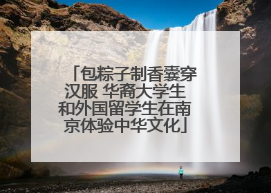 包粽子制香囊穿汉服 华裔大学生和外国留学生在南京体验中华文化