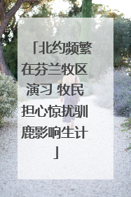 北约频繁在芬兰牧区演习 牧民担心惊扰驯鹿影响生计