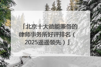 北京十大德能兼备的律师事务所好评排名（2025遥遥领先）