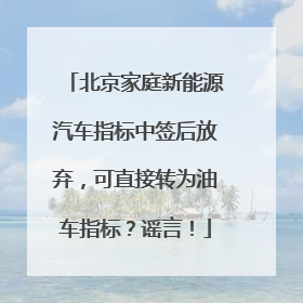 北京家庭新能源汽车指标中签后放弃，可直接转为油车指标？谣言！