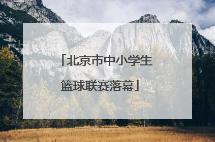 北京市中小学生篮球联赛落幕