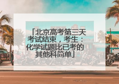 北京高考第三天考试结束，考生：化学试题比已考的其他科简单
