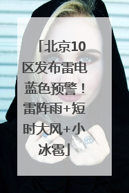 北京10区发布雷电蓝色预警！雷阵雨+短时大风+小冰雹