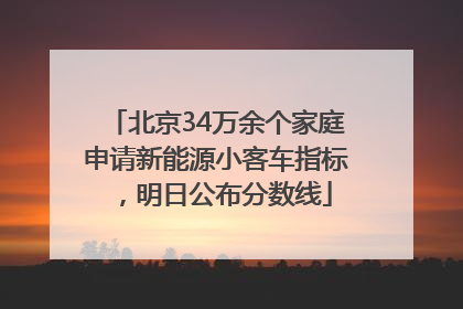 北京34万余个家庭申请新能源小客车指标，明日公布分数线